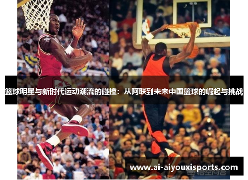 篮球明星与新时代运动潮流的碰撞：从阿联到未来中国篮球的崛起与挑战