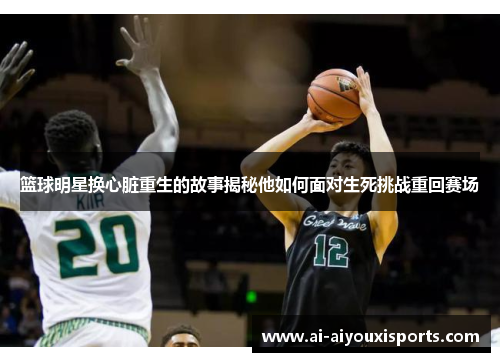 篮球明星换心脏重生的故事揭秘他如何面对生死挑战重回赛场