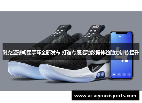 耐克篮球明星手环全新发布 打造专属运动数据体验助力训练提升