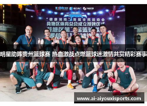 明星助阵贵州篮球赛 热血激战点燃篮球迷激情共赏精彩赛事