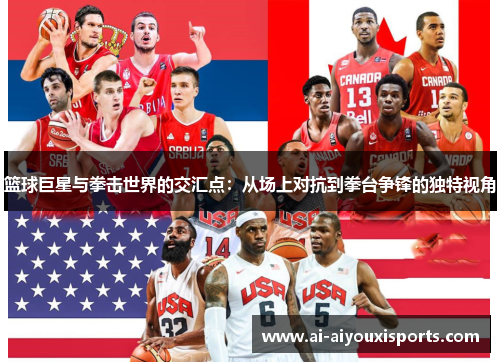 篮球巨星与拳击世界的交汇点：从场上对抗到拳台争锋的独特视角