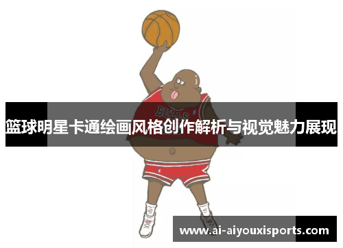 篮球明星卡通绘画风格创作解析与视觉魅力展现