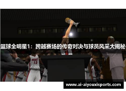篮球全明星1：跨越赛场的传奇对决与球员风采大揭秘