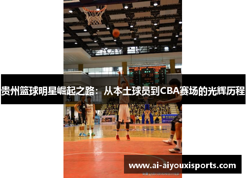 贵州篮球明星崛起之路：从本土球员到CBA赛场的光辉历程